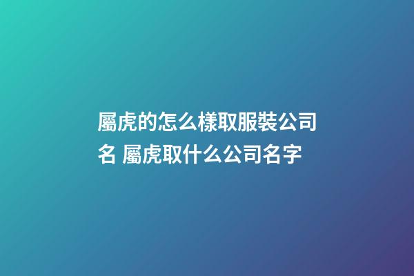 屬虎的怎么樣取服裝公司名 屬虎取什么公司名字-第1張-公司起名-玄機派